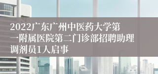 2022广东广州中医药大学第一附属医院第二门诊部招聘助理调剂员1人启事
