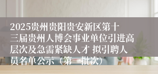 2025贵州贵阳贵安新区第十三届贵州人博会事业单位引进高层次及急需紧缺人才 拟引聘人员名单公示（第一批次）