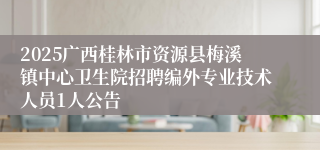 2025广西桂林市资源县梅溪镇中心卫生院招聘编外专业技术人员1人公告
