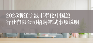 2025浙江宁波市奉化中国旅行社有限公司招聘笔试事项说明