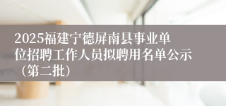 2025福建宁德屏南县事业单位招聘工作人员拟聘用名单公示（第二批）