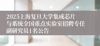 2025上海复旦大学集成芯片与系统全国重点实验室招聘专任副研究员1名公告