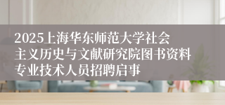 2025上海华东师范大学社会主义历史与文献研究院图书资料专业技术人员招聘启事