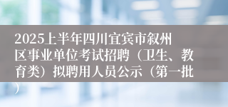2025上半年四川宜宾市叙州区事业单位考试招聘（卫生、教育类）拟聘用人员公示（第一批）