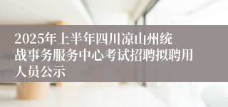 2025年上半年四川凉山州统战事务服务中心考试招聘拟聘用人员公示