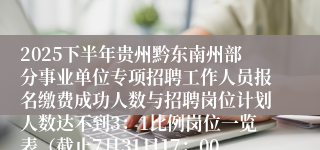 2025下半年贵州黔东南州部分事业单位专项招聘工作人员报名缴费成功人数与招聘岗位计划人数达不到3：1比例岗位一览表（截止7月31日17：00）