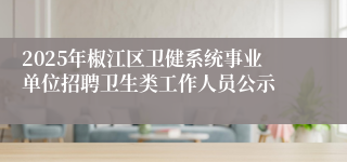 2025年椒江区卫健系统事业单位招聘卫生类工作人员公示