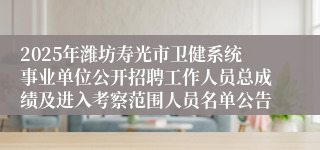 2025年潍坊寿光市卫健系统事业单位公开招聘工作人员总成绩及进入考察范围人员名单公告