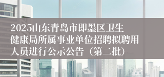 2025山东青岛市即墨区卫生健康局所属事业单位招聘拟聘用人员进行公示公告（第二批）