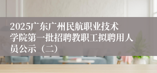 2025广东广州民航职业技术学院第一批招聘教职工拟聘用人员公示（二）