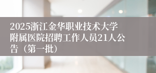 2025浙江金华职业技术大学附属医院招聘工作人员21人公告（第一批）