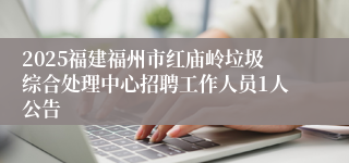 2025福建福州市红庙岭垃圾综合处理中心招聘工作人员1人公告