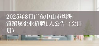 2025年8月广东中山市坦洲镇镇属企业招聘1人公告（会计员）