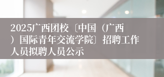 2025广西团校〔中国（广西）国际青年交流学院〕招聘工作人员拟聘人员公示
