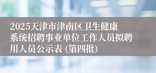 2025天津市津南区卫生健康系统招聘事业单位工作人员拟聘用人员公示表 (第四批) 