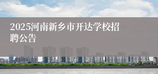 2025河南新乡市开达学校招聘公告