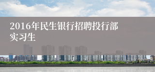 2016年民生银行招聘投行部实习生