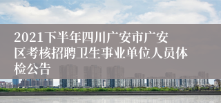 2021下半年四川广安市广安区考核招聘卫生事业单位人员体检公告