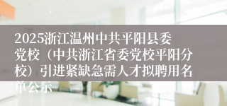 2025浙江温州中共平阳县委党校（中共浙江省委党校平阳分校）引进紧缺急需人才拟聘用名单公示