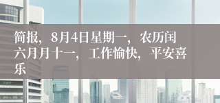 简报，8月4日星期一，农历闰六月月十一，工作愉快，平安喜乐