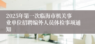 2025年第一次临海市机关事业单位招聘编外人员体检事项通知