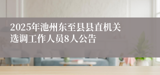 2025年池州东至县县直机关选调工作人员8人公告