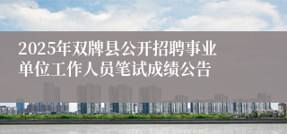 2025年双牌县公开招聘事业单位工作人员笔试成绩公告