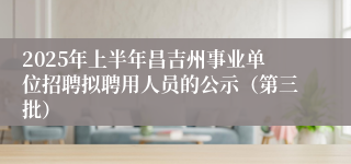 2025年上半年昌吉州事业单位招聘拟聘用人员的公示（第三批）