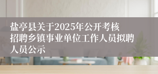 盐亭县关于2025年公开考核招聘乡镇事业单位工作人员拟聘人员公示