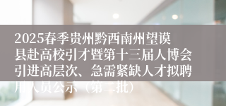 2025春季贵州黔西南州望谟县赴高校引才暨第十三届人博会引进高层次、急需紧缺人才拟聘用人员公示（第二批）