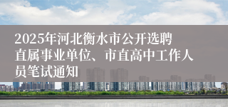 2025年河北衡水市公开选聘直属事业单位、市直高中工作人员笔试通知