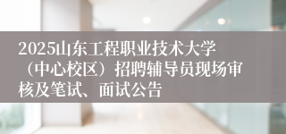 2025山东工程职业技术大学（中心校区）招聘辅导员现场审核及笔试、面试公告