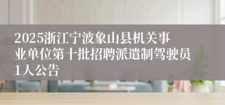 2025浙江宁波象山县机关事业单位第十批招聘派遣制驾驶员1人公告
