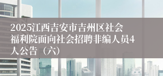 2025江西吉安市吉州区社会福利院面向社会招聘非编人员4人公告（六）