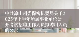 中共凉山州委保密机要局关于2025年上半年所属事业单位公开考试招聘工作人员拟聘用人员的公示