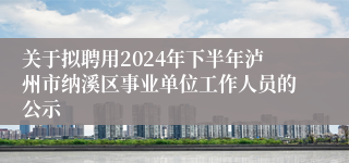 关于拟聘用2024年下半年泸州市纳溪区事业单位工作人员的公示