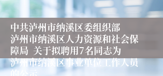 中共泸州市纳溪区委组织部  泸州市纳溪区人力资源和社会保障局  关于拟聘用7名同志为泸州市纳溪区事业单位工作人员的公示