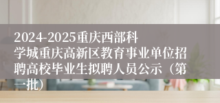 2024-2025重庆西部科学城重庆高新区教育事业单位招聘高校毕业生拟聘人员公示（第一批）