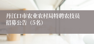 丹江口市农业农村局特聘农技员招募公告（5名）
