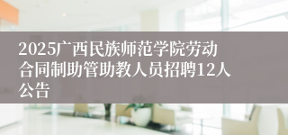 2025广西民族师范学院劳动合同制助管助教人员招聘12人公告