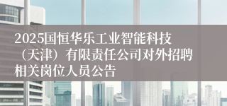 2025国恒华乐工业智能科技（天津）有限责任公司对外招聘相关岗位人员公告
