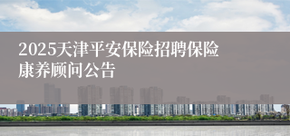 2025天津平安保险招聘保险康养顾问公告