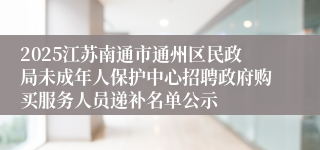 2025江苏南通市通州区民政局未成年人保护中心招聘政府购买服务人员递补名单公示