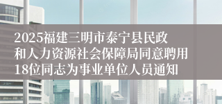 2025福建三明市泰宁县民政和人力资源社会保障局同意聘用18位同志为事业单位人员通知