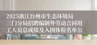 2025浙江台州市生态环境局三门分局招聘编制外劳动合同用工人员总成绩及入围体检名单公告