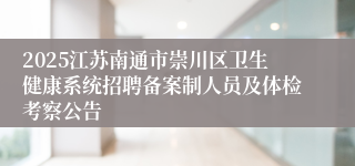 2025江苏南通市崇川区卫生健康系统招聘备案制人员及体检考察公告