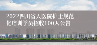 2022四川省人医院护士规范化培训学员招收100人公告