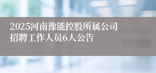 2025河南豫能控股所属公司招聘工作人员6人公告