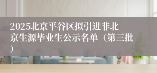 2025北京平谷区拟引进非北京生源毕业生公示名单（第三批）