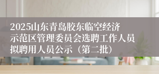 2025山东青岛胶东临空经济示范区管理委员会选聘工作人员拟聘用人员公示（第二批）
